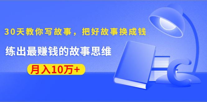 《30天教你写故事，把好故事换成钱》练出最赚钱的故事思维，月入10万+-520资源库