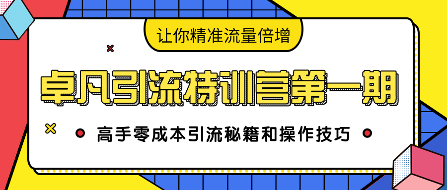 卓凡引流特训营第一期:高手零成本引流秘籍和操作技巧,让你精准流量倍增-520资源库