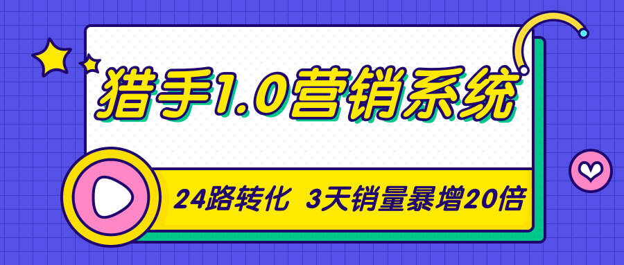 猎手1.0营销系统，从0到1，营销实战课，24路转化秘诀3天销量暴增20倍-520资源库