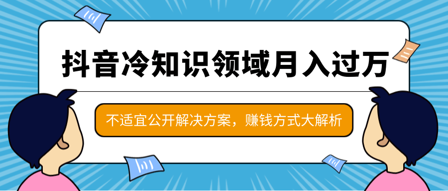 抖音冷知识领域月入过万项目，不适宜公开解决方案 ，抖音赚钱方式大解析！-520资源库