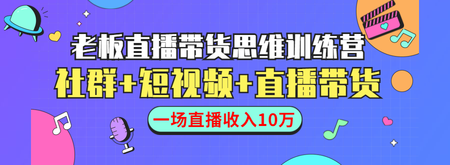 直播带货思维训练营：社群+短视频+直播带货：一场直播收入10万-520资源库