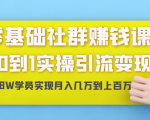 零基础社群赚钱课：从0到1实操引流变现，帮助18W学员实现月入几万到上百万-520资源库