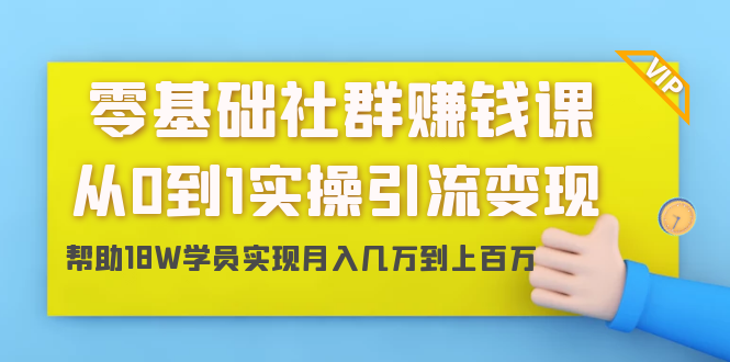 零基础社群赚钱课:从0到1实操引流变现,帮助18W学员实现月入几万到上百万-520资源库