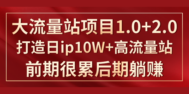 《大流量站项目1.0+2.0》打造日IP10W+高流量站,前期很累后期躺赚-520资源库