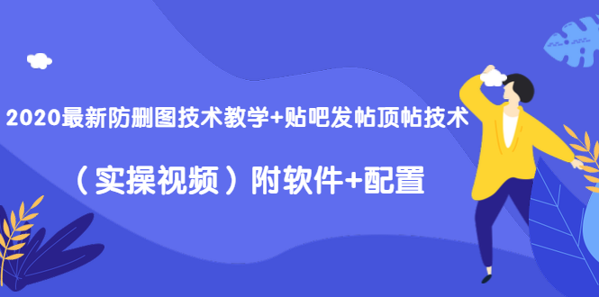 2020最新防删图技术教学+贴吧发帖顶帖技术(实操视频)附软件+配置-520资源库