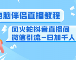 0粉电脑伴侣直播教程+风火轮抖音直播间微信引流-日加千人技术(两节视频)-520资源库