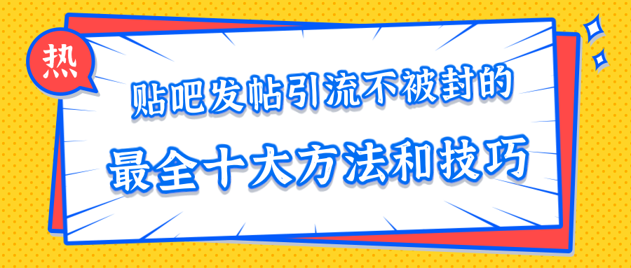 贴吧发帖引流不被封的十大方法与技巧，助你轻松引流月入过万-520资源库