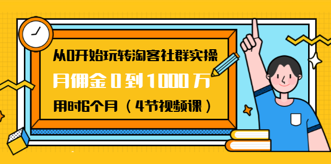 从0开始玩转淘客社群实操：月佣金0到1000万用时6个月（4节视频课）-520资源库