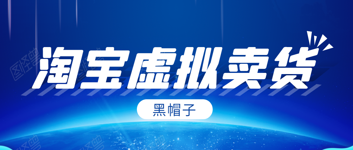 黑帽子淘宝虚拟卖货项目,单店每月收入5000+-520资源库