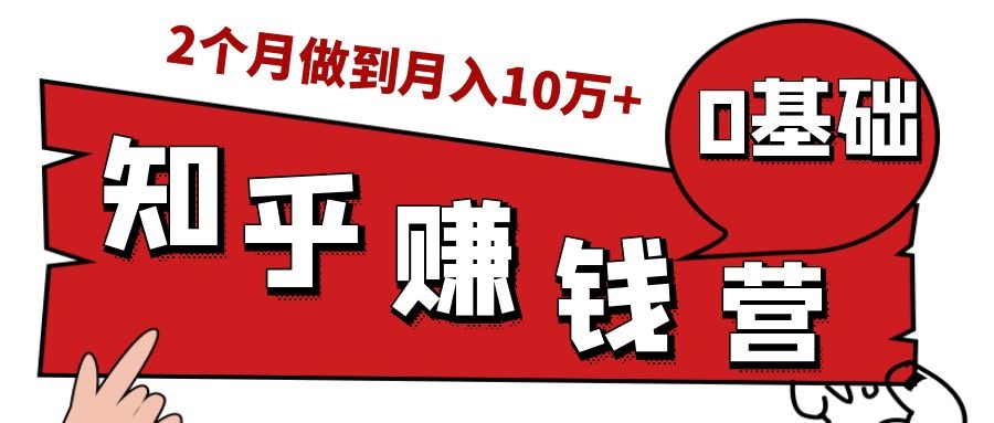 知乎赚钱实战营,0门槛,每天1小时,从月入2000到2个月做到月入10万+-520资源库