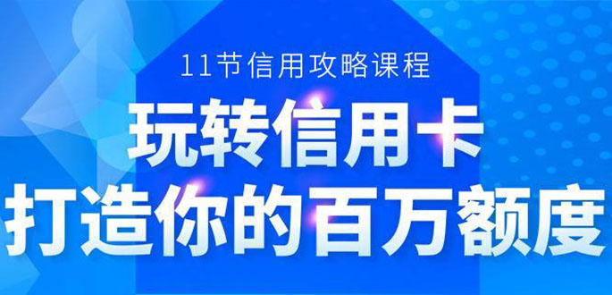 百万额度信用卡的全玩法，6年信用卡实战专家，手把手教你玩转信用卡（12节)-520资源库