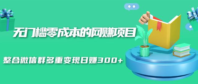 无门槛零成本的网赚项目,整合微信群多重变现日赚300+-520资源库