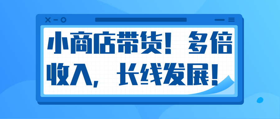 微信小商店带货，爆单多倍收入，长期复利循环！日赚300-800元不等-520资源库