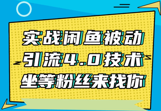 实战闲鱼被动引流4.0技术，坐等粉丝来找你，实操演示日加200+精准粉-520资源库
