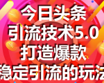 今日头条引流技术5.0，市面上最新的打造爆款稳定引流玩法，轻松100W+阅读-520资源库