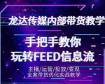 龙达传媒内部抖音带货密训营：手把手教你玩转抖音FEED信息流，让你销量暴增-520资源库