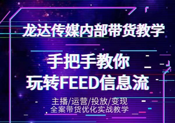 龙达传媒内部抖音带货密训营:手把手教你玩转抖音FEED信息流,让你销量暴增-520资源库