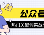 《公众号热门关键词实战引流特训营》5天涨5千精准粉,单独广点通每天赚百元-520资源库