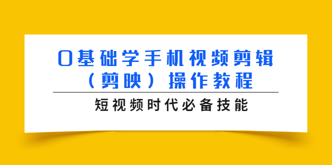 0基础学手机视频剪辑（剪映）操作教程，短视频时代必备技能-520资源库