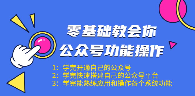 零基础教会你公众号功能操作、平台搭建、图文编辑、菜单设置等(18节课)-520资源库