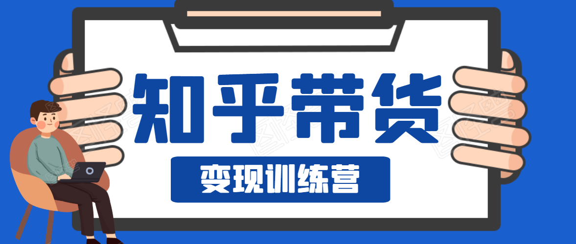 知乎带货变现训练营,教你0成本变现,告别拿死工资的生活-520资源库