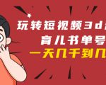 玩转短视频3D动画育儿书单号：实战操作一天几千，好的时候一天几万收益-520资源库