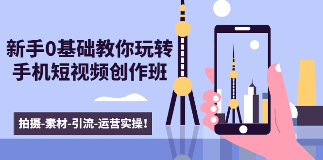 新手0基础教你玩转手机短视频创作班:拍摄-素材-引流-运营实操!-520资源库