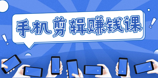 手机剪辑赚钱课，抓住短视频风口剪出百万爆款视频，实操小白3周赚到20000+-520资源库