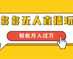 进阶战术课：拼多多无人直播玩法，实战操作，轻松月入过万（无水印）-520资源库