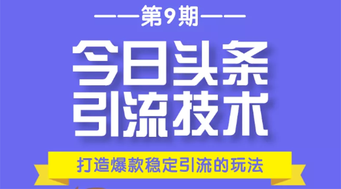 今日头条引流技术第9期,打造爆款稳定引流 百万阅读玩法,收入每月轻松过万-520资源库