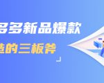 拼多多新品爆款打造的三板斧,快速提升销量+转化+点击率(视频课程)-520资源库