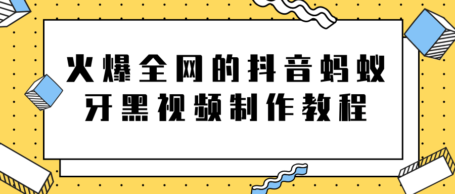 火爆全网的抖音“蚂蚁牙黑”视频制作教程，附软件【视频教程】-520资源库