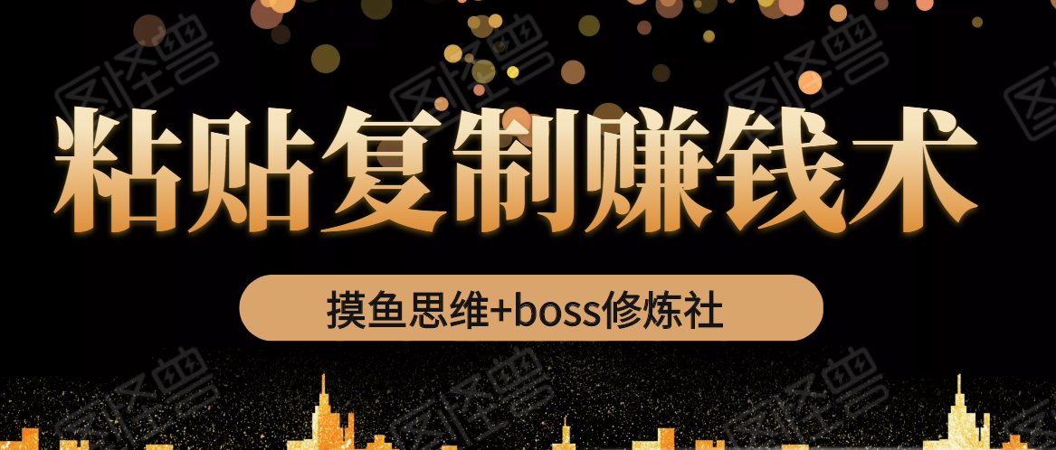 摸鱼思维+boss修炼社·粘贴复制赚钱术，我靠粘贴复制又赚了3万多，月入20万的项目-520资源库