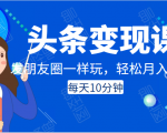 头条变现课：每天10分钟，像发朋友圈一样玩头条，轻松月入过万！-520资源库