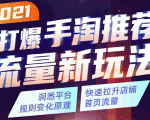 2021打爆手淘推荐流量新玩法：洞悉平台改版背后逻辑，快速拉升店铺首页流量-520资源库