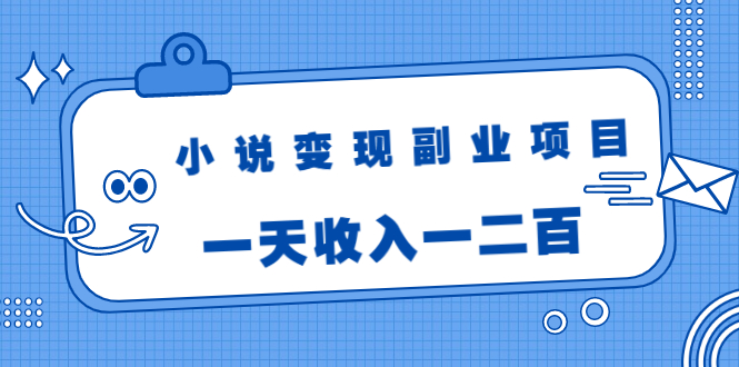 小说变现副业项目：老项目新玩法，视频被动引流躺赚模式，一天收入一二百-520资源库