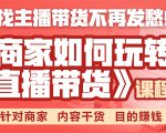 《手把手教你如何玩转直播带货》针对商家 内容干货 目的赚钱-520资源库