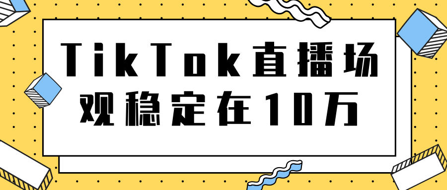 TikTok直播场观稳定在10万，导流独立站转化率1：5000实操讲解-520资源库