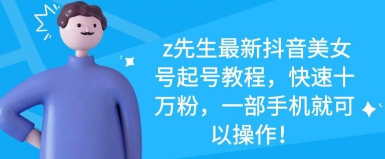 z先生最新抖音美女号起号教程，快速十万粉，一部手机就可以操作-520资源库
