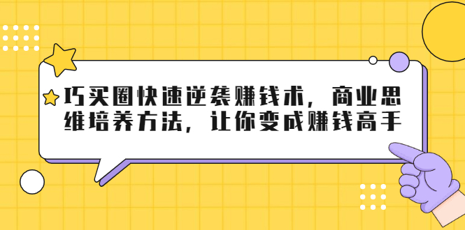 巧买圈快速逆袭赚钱术,商业思维培养方法,让你变成赚钱高手-520资源库