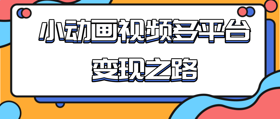 从快手小游戏到多平台多种形式变现，开启小动画推广变现之路-520资源库