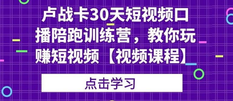 卢战卡30天短视频口播陪跑训练营，教你玩赚短视频-520资源库