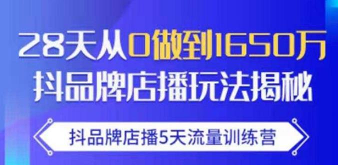 抖品牌店播·5天流量训练营:28天从0做到1650万,抖品牌店播玩法-520资源库