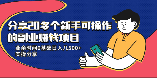 20多个新手可操作的副业赚钱项目:业余时间0基础日入几500+实操分享-520资源库