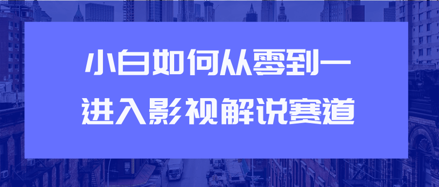 教你短视频赚钱玩法之小白如何从0到1快速进入影视解说赛道-520资源库