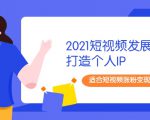 2021短视频发展趋势+打造个人IP，适合短视频涨粉变现的新媒体人-520资源库