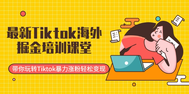 最新Tiktok海外掘金培训课堂：带你玩转Tiktok暴力涨粉轻松变现-520资源库