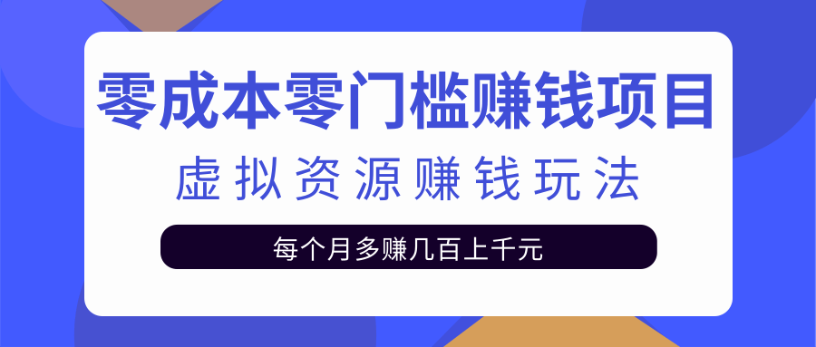 零成本零门槛赚钱项目,虚拟资源赚钱玩法每月多赚几百上千元-520资源库