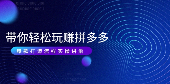 带你轻松玩赚拼多多：花的少 赚的多 爆款更简单 爆款打造流程实操讲解-520资源库