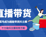 3天从菜鸟成为超级带货抖主播，千万级抖主播培育方案（价值980元）-520资源库